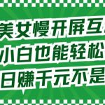 最新美女慢开屏互动攻略，小白也能轻松上手，日赚千元不是梦