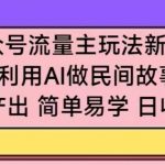 公众号流量主玩法新技巧，利用AI做民间故事 ，无脑式产出，简单易学，日收益300+