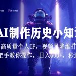 视频号AI制作历史小知识，日入1000+高质量原创个人ip，秒过原创，降维打击，全网首发