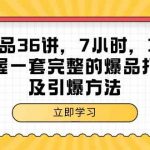 超级爆品36讲，7小时36堂课，掌握一套完整的爆品打造及引爆方法