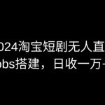 2024最新淘宝短剧无人直播，obs多窗口搭建，日收6000+