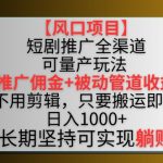 【风口项目】短剧推广全渠道最新双重收益玩法，推广佣金管道收益，不用剪辑，只要搬运即可