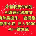 外面收费998的AI漫画小说推文，简单易操作，变现稳定，新手小白日入3000+，AI一键生成