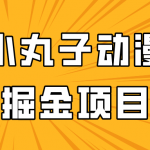 日入300的小丸子动漫掘金项目，简单好上手，适合所有朋友操作！