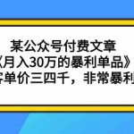 某公众号付费文章《月入30万的暴利单品》客单价三四千，非常暴利