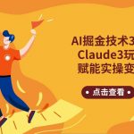 AI掘金技术3.0+Claude3赋能实操变现，日收1000+