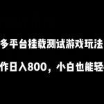 多平台挂载测试游戏玩法，无脑操作日入800，小白也能轻松上手