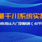 巨量千川系统实操课，千川/随心推从入门到精通（41节视频课）