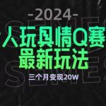 全新大人玩具情Q赛道合规新玩法，公转私域不封号流量多渠道变现，三个月变现20W