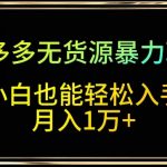 拼多多无货源暴力玩法，全程干货，小白也能轻松入手，月入1万+