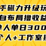 快手磁力升级玩法，自布局撸收益，单人单日300+，个人工作室均可操作