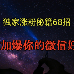 独家引流秘籍68招，深藏多年的压箱底，效果惊人，加爆你的微信好友！