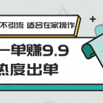 0本一单赚9.9蹭热度出单，不发作品不引流 适合在家操作