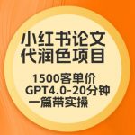 毕业季小红书论文代润色项目，本科1500，专科1200，高客单GPT4.0-20分钟一篇带实操