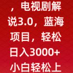 一天两小时，电视剧解说3.0，蓝海项目，轻松日入3000+小白轻松上手