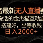 抖音最新无人直播赛道，日入2000+，会说话的金杰猫互动小游戏，礼物收不停