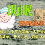 助眠式民间故事最新玩法，全平台发布，多管道收益，制作简单【附素材合集】