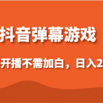 抖音弹幕游戏，直接开播不需要加白操作，小白日入200+