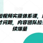 抖音千川短视频实操体系课，解决干川素材和人才问题，内容团队拉齐认知持续爆量