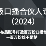 高级口播合伙人课程（2024）如何布局账号打造百万粉口播博主—百万粉丝不是梦