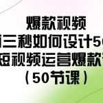 爆款视频前三秒如何设计50招：短视频运营爆款课（50节课）