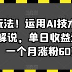 最新潮玩法！运用AI技术制作唱歌电影解说，单日收益达2000+，一个月涨粉60万