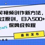 搞笑视频创作秘籍：掌握新技巧，轻松实现原创，日赚500+的全方位保姆教程