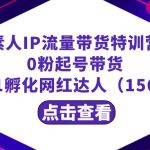 繁星·计划素人IP流量带货特训营：0粉起号带货 从0-1孵化网红达人（156节）