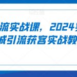 实体引流实战课，2024实体店同城引流获客实战教程