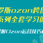 俄罗斯ozon跨境电商系列全套学习课程，帮你掌握Ozon运营技巧和策略