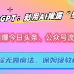 ChatGPT：利用AI根据“热点”引爆今日头条、公众号流量，无需魔法，保姆级教程