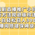 短剧直播推广小铃铛，小白轻松日入3000+，新方法规避版权违规，直播间搭建保姆级教学