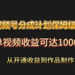 视频号分成计划保姆级教程：从开通收益到作品制作，单视频收益可达1000＋