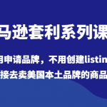 亚马逊套利系列课程，不用申请品牌，不用创建listing，直接去卖美国本土品牌的商品