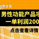 某公众号付费文章《男性功能产品项目，一单利润200+》来品鉴下吧