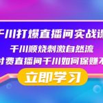 千川打爆直播间实战课：千川顺烧刺激自然流 纯付费直播间千川如何保赚不赔