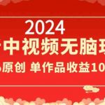 2024最新中视频无脑玩法，作品制作简单，100%原创，单作品收益1000＋