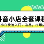 抖音小店全套课程，从0-1小白快速入门，选品，打爆店铺（131节课）