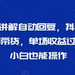 最新AI自动讲解自动回复，抖音平台24小时无人直播带货，单场收益过3000，纯小白也能操作