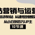 B站营销与运营课：带你玩转B站 从建号到爆款打造 从小白到百万UP主（10节课）