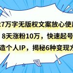 27万字无版权文案放心使用，8天涨粉10万，快速起号，打造个人IP，揭秘6种变现方式