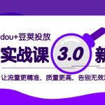 dou+豆荚投放实战课3.0新版，让流量更精准，质量更高，告别无效流量