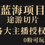 【蓝海项目】抖音途游切片实测一星期收入5000+0粉可玩长期稳定