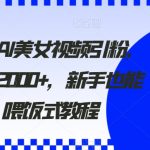 2024利用AI美女视频引粉，单号日引2000+，新手也能干，喂饭式教程