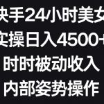 利用快手24小时美女直播，实操日入4500+，时时被动收入，内部姿势操作