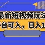 最新短视频玩法，全平台可入，日入1000+