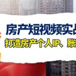 房产短视频实战课，手把手教你0基础打造房产个人IP，账号获客房产个人IP、账号获客