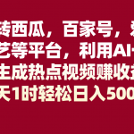 #原创
                                 
                                                                玩转西瓜，百家号，爱奇艺等平台，AI一键生成热点视频，每天1时轻松日入500+