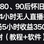 利用80、90后怀旧心理，搭建24小时无人直播撸音浪，单场5小时收益3500+（教程+软件）