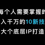 马大个的IP底层逻辑课，​每个人需要掌握的年入千万的10新技能，约会底层IP打造方法！